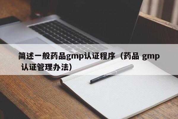 简述一般药品gmp认证程序(药品 gmp 认证管理办法)